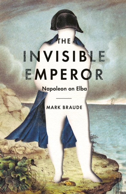 The Invisible Emperor : Napoleon on Elba, EPUB eBook