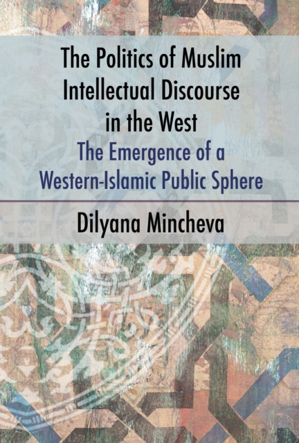 The Politics of Muslim Intellectual Discourse in the West : The Emergence of a Western-Islamic Public Sphere, EPUB eBook