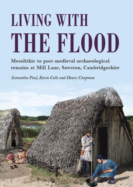 Living with the Flood : Mesolithic to post-medieval archaeological remains at Mill Lane, Sawston, Cambridgeshire - a wetland/dryland interface, EPUB eBook