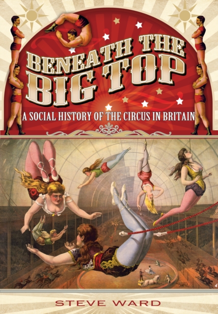 Beneath the Big Top: A Social History of the Circus in Britain, Paperback / softback Book
