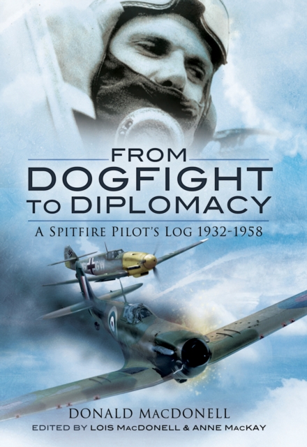From Dogfight to Diplomacy : A Spitfire Pilot's Log, 1932-1958, PDF eBook