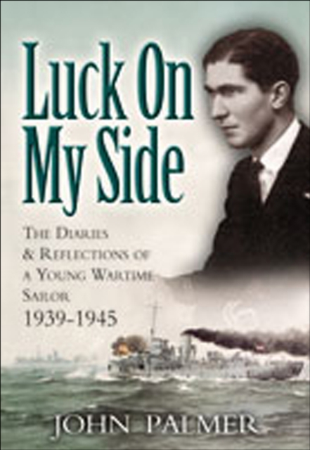 Luck on My Side : The Diaries & Reflections of a Young Wartime Sailor 1939-1945, EPUB eBook
