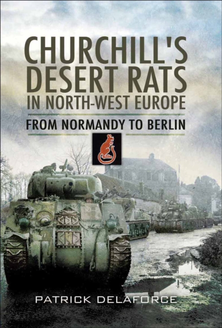 Churchill's Desert Rats in North-West Europe : From Normandy To Berlin, PDF eBook
