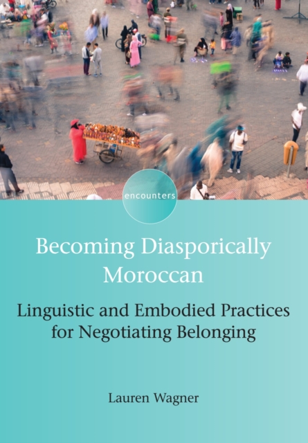Becoming Diasporically Moroccan : Linguistic and Embodied Practices for Negotiating Belonging, EPUB eBook