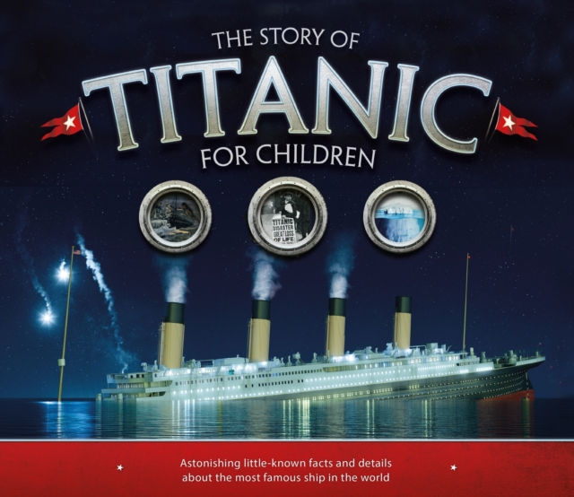The Story of the Titanic for Children : Astonishing little-known facts and details about the most famous ship in the world, Paperback / softback Book