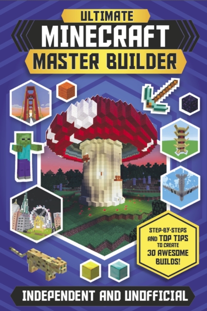 Ultimate Minecraft Master Builder (Independent & Unofficial) : Step-by-steps and top tips to create 30 awesome builds!, Paperback / softback Book