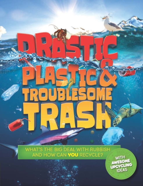 Drastic Plastic and Troublesome Trash : What's the Big Deal with Rubbish and How Can You Recycle?, Paperback / softback Book