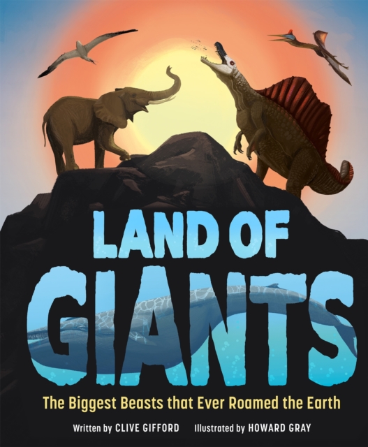 Land of Giants : The Biggest Beasts That Ever Roamed the Earth, Hardback Book