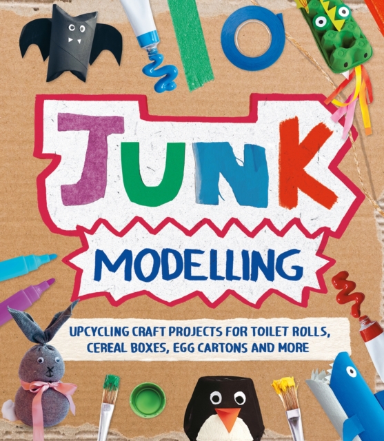 Junk Modelling : Upcycling Craft Projects for Toilet Rolls, Cereal Boxes, Egg Cartons and More, Paperback / softback Book