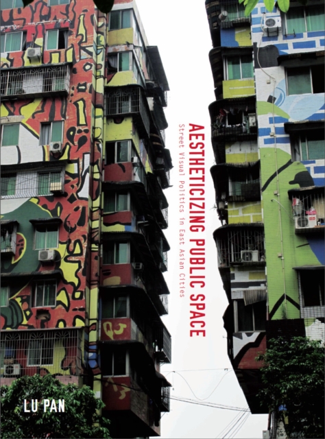 Aestheticizing Public Space : Street Visual Politics in East Asian Cities, EPUB eBook