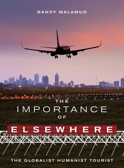 The Importance of Elsewhere : The Globalist Humanist Tourist, EPUB eBook