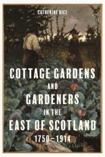 Cottage Gardens and Gardeners in the East of Scotland, 1750-1914, Hardback Book