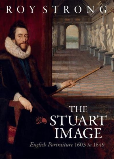 The Stuart Image : English Portraiture 1603 to 1649, Hardback Book