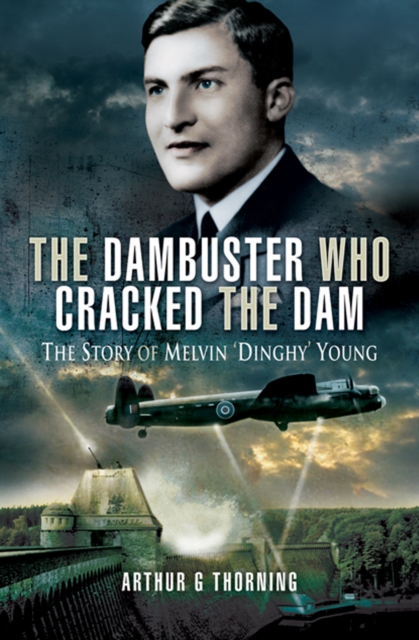 The Dambuster Who Cracked the Dam : The Story of Melvin 'Dinghy' Young, PDF eBook
