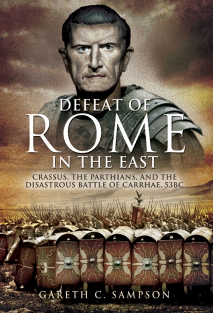 Defeat of Rome in the East : Crassus, the Parthians, and the Disastrous Battle of Carrhae, 53 BC, PDF eBook