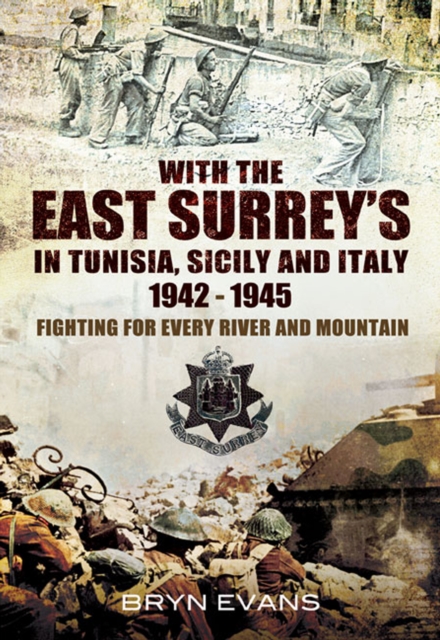 With the East Surrey's in Tunisia, Sicily and Italy, 1942-1945 : Fighting for Every River and Mountain, EPUB eBook