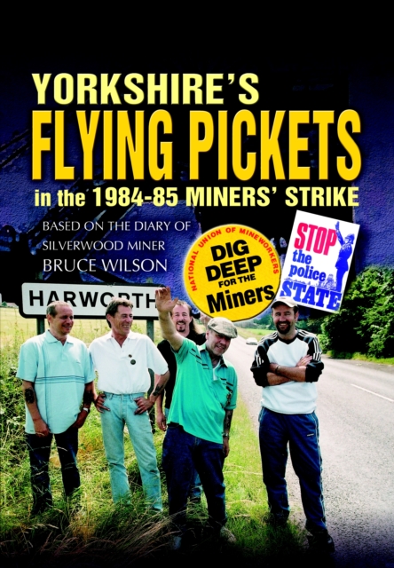 Yorkshire's Flying Pickets in the 1984-85 Miners' Strike : Based on the Diary of Silverwood Miner Bruce Wilson, PDF eBook