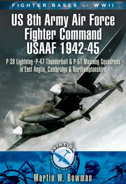 Fighter Bases of WW II US 8th Army Air Force Fighter Command USAAF, 1943-45 : P-38 Lightning, P-47 Thunderbolt and P-51 Mustang Squadrons in East Anglia, Cambridgeshire and Northamptonshire, EPUB eBook