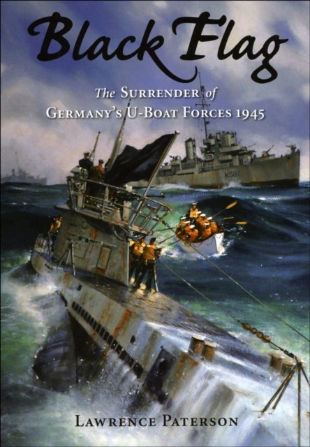 Black Flag : The Surrender of Germany's U-Boat Forces on Land and at Sea, EPUB eBook