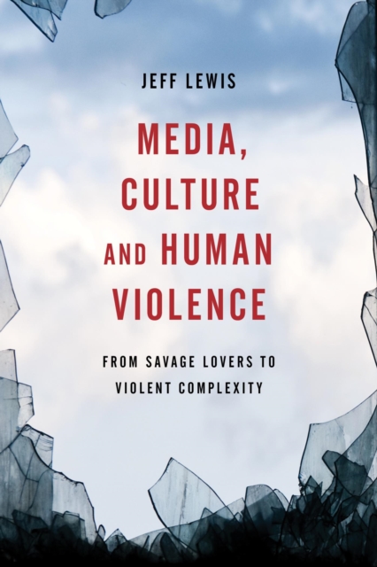 Media, Culture and Human Violence : From Savage Lovers to Violent Complexity, EPUB eBook