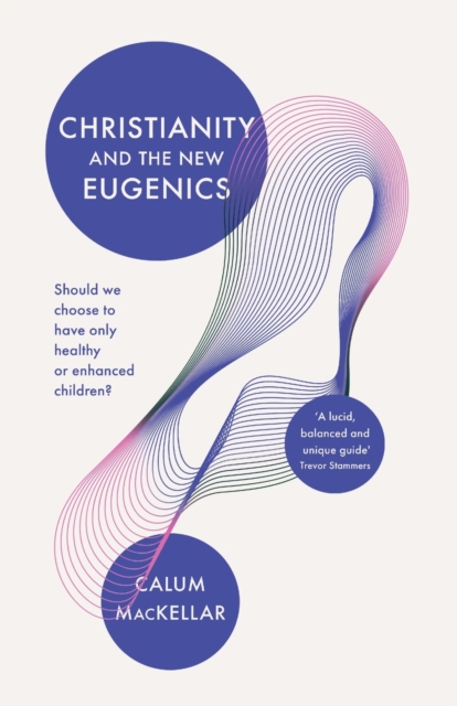 Christianity and the New Eugenics : Should We Choose To Have Only Healthy Or Enhanced Children?, Paperback / softback Book