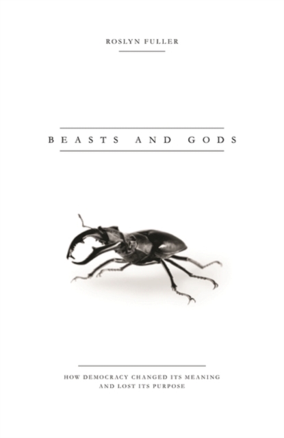 Beasts and Gods : How Democracy Changed Its Meaning and Lost Its Purpose, EPUB eBook