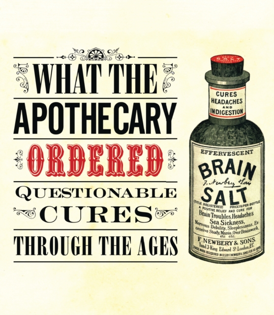 What the Apothecary Ordered : Questionable Cures Through the Ages, PDF eBook
