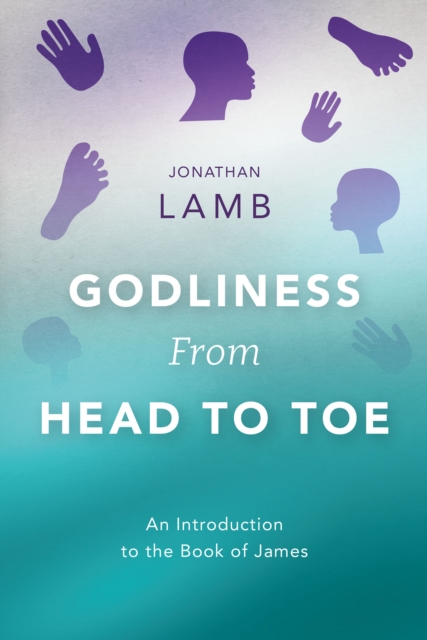 Godliness from Head to Toe : An Introduction to the Book of James, PDF eBook