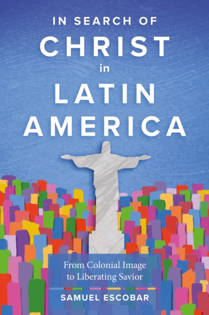 In Search of Christ in Latin America : From Colonial Image to Liberating Savior, EPUB eBook