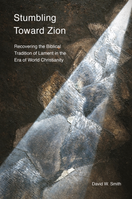 Stumbling toward Zion : Recovering the Biblical Tradition of Lament in the Era of World Christianity, EPUB eBook