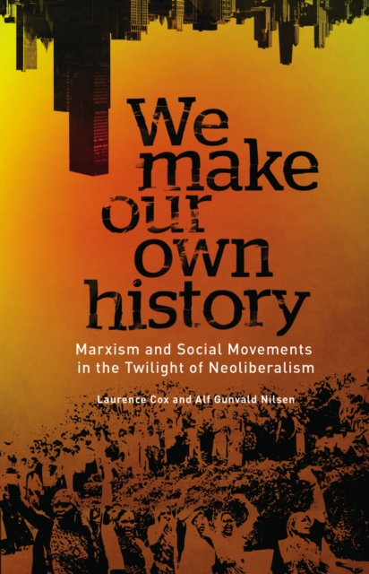 We Make Our Own History : Marxism and Social Movements in the Twilight of Neoliberalism, EPUB eBook