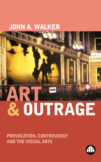 Art &amp;amp;amp;amp;amp;amp;amp;amp;amp;amp; Outrage : Provocation, Controversy and the Visual Arts, EPUB eBook