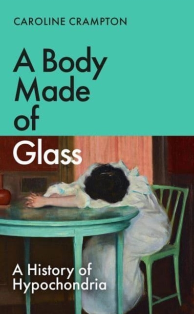 A Body Made of Glass : A History of Hypochondria, Hardback Book