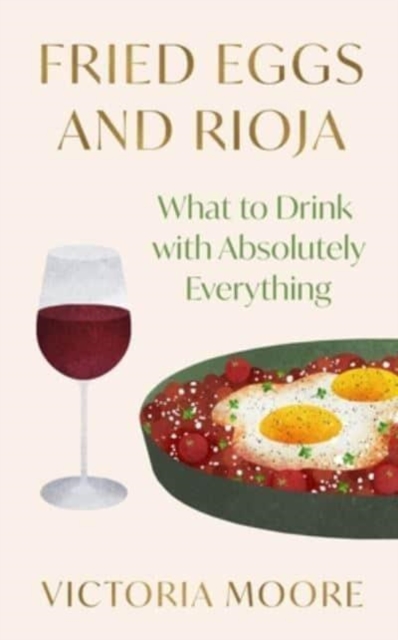 Fried Eggs and Rioja : What to Drink with Absolutely Everything, Paperback / softback Book