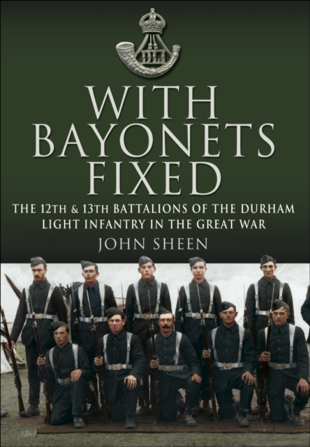 With Bayonets Fixed : The 12th & 13th Battalions of the Durham Light Infantry in the Great War, EPUB eBook