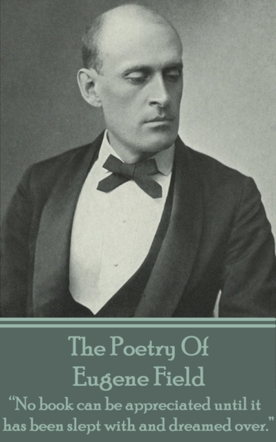 The Poetry Of Eugene Field : "No book can be appreciated until it has been slept with and dreamed over.", EPUB eBook