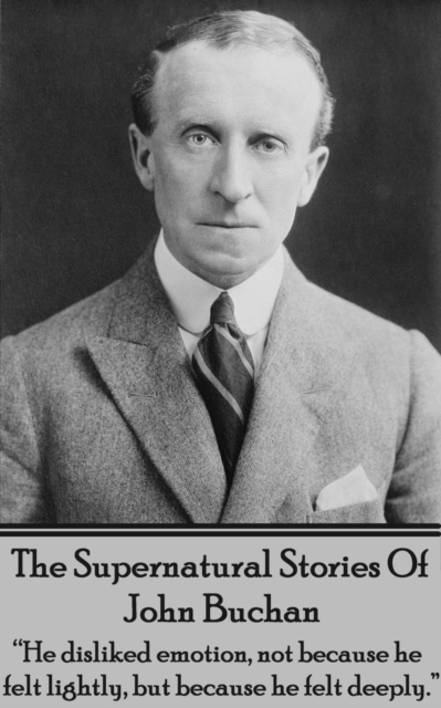 The Supernatural Stories Of John Buchan : "He disliked emotion, not because he felt lightly, but because he felt deeply.", EPUB eBook