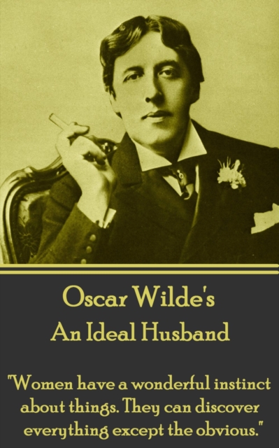 An Ideal Husband : "Women have a wonderful instinct about things. They can discover everything except the obvious.", EPUB eBook