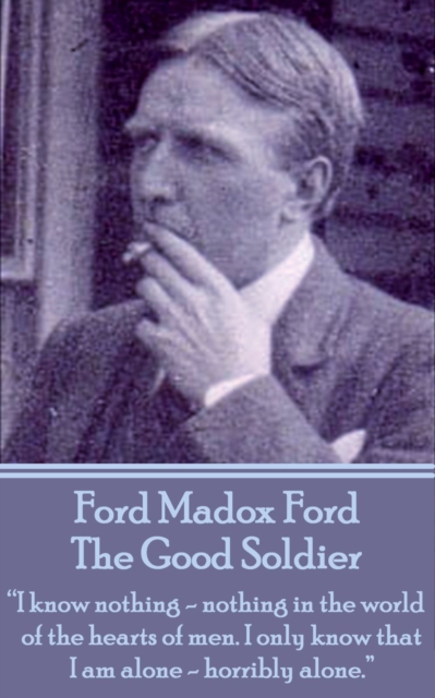 The Good Soldier : "I know nothing - nothing in the world - of the hearts of men. I only know that I am alone - horribly alone.", EPUB eBook