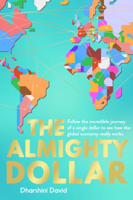 The Almighty Dollar : Follow the Incredible Journey of a Single Dollar to See How the Global Economy Really Works, Hardback Book