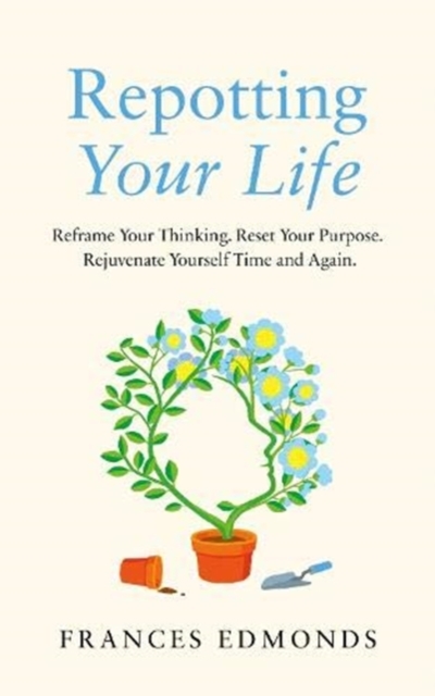 Repotting Your Life : Reframe Your Thinking. Reset Your Purpose. Rejuvenate Yourself Time and Again., Hardback Book