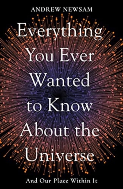 Everything You Ever Wanted to Know About the Universe : And Our Place Within It, Paperback / softback Book