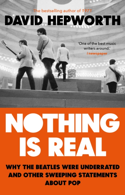 Nothing is Real : The Beatles Were Underrated And Other Sweeping Statements About Pop, Paperback / softback Book