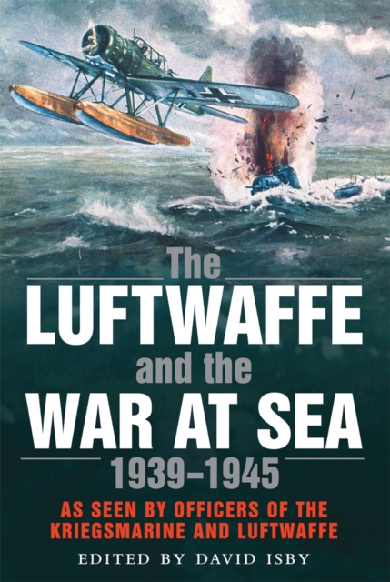 The Luftwaffe and the War at Sea : As Seen By Officers of the Kriegsmarine and Luftwaffe, EPUB eBook