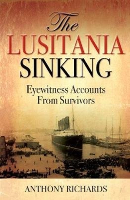 The Lusitania Sinking : Eyewitness Accounts from Survivors, Hardback Book