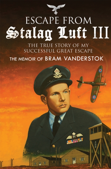 Escape from Stalag Luft III : The True Story of My Successful Great Escape: The Memoir of Bob Vanderstok, EPUB eBook