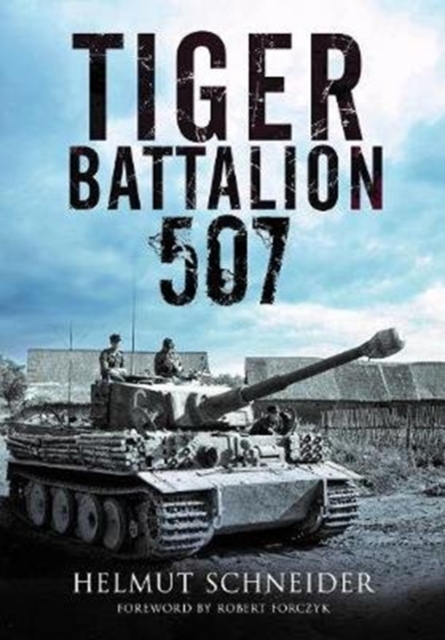 Tiger Battalion 507 : Eyewitness Accounts from Hitler's Regiment, Hardback Book