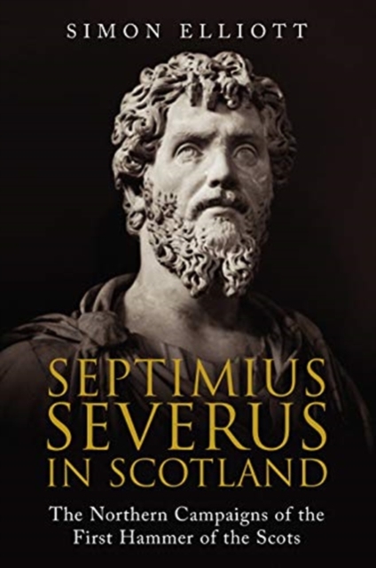 Septimius Severus in Scotland : The Northern Campaigns of the First Hammer of the Scots, Paperback / softback Book