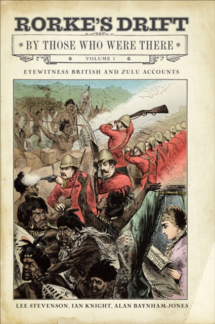 Rorke's Drift By Those Who Were There, Volume 1 : Eyewitness British and Zulu Accounts, EPUB eBook