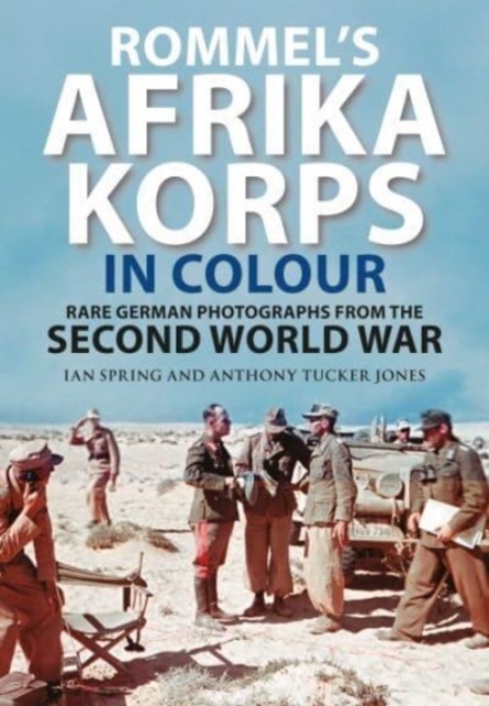 Rommel's Afrika Korps in Colour : Rare German Photographs from World War II, Hardback Book